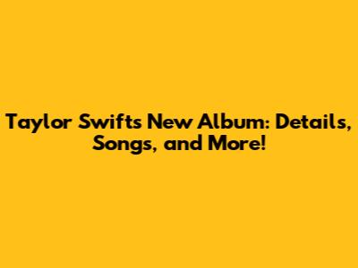 Taylor Swift's New Album: Details, Songs, and More!