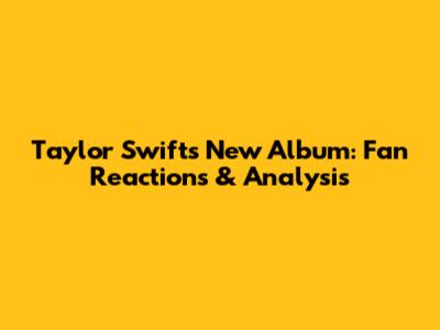 Taylor Swift's New Album: Fan Reactions & Analysis
