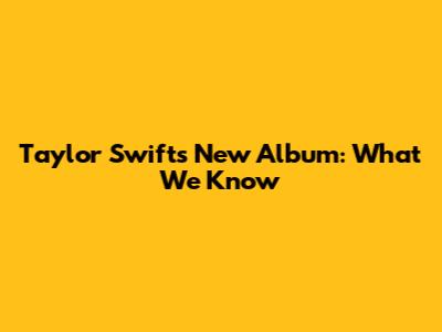 Taylor Swift's New Album: What We Know