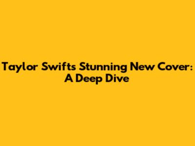 Taylor Swift's Stunning New Cover: A Deep Dive