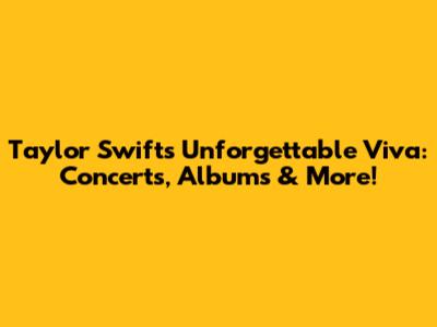 Taylor Swift's Unforgettable 'Viva': Concerts, Albums & More!