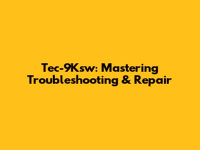 Tec-9Ksw: Mastering Troubleshooting & Repair