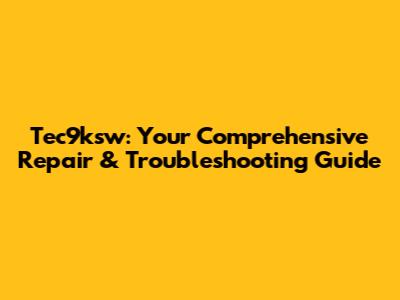 Tec9ksw: Your Comprehensive Repair & Troubleshooting Guide