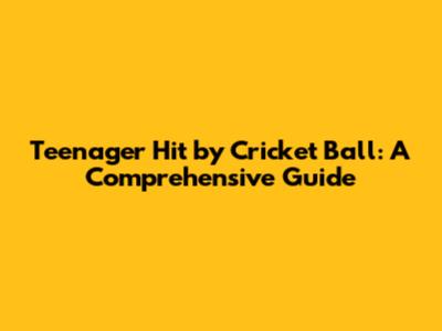 Teenager Hit by Cricket Ball: A Comprehensive Guide