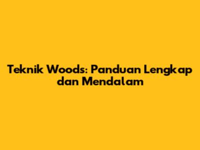 Teknik Woods: Panduan Lengkap dan Mendalam