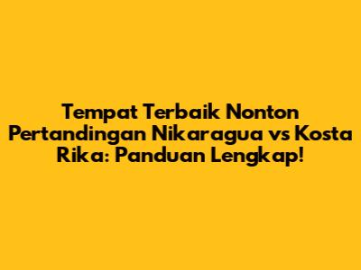Tempat Terbaik Nonton Pertandingan Nikaragua vs Kosta Rika: Panduan Lengkap!