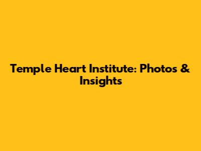 Temple Heart Institute: Photos & Insights