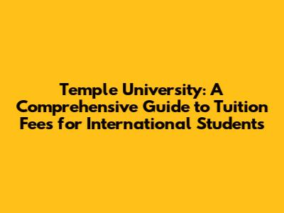 Temple University: A Comprehensive Guide to Tuition Fees for International Students