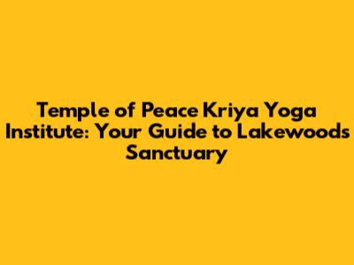 Temple of Peace Kriya Yoga Institute: Your Guide to Lakewood's Sanctuary