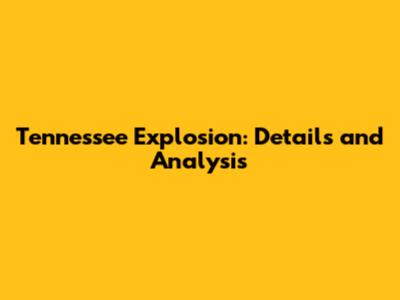 Tennessee Explosion: Details and Analysis