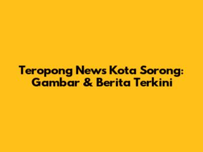 Teropong News Kota Sorong: Gambar & Berita Terkini