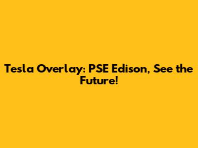 Tesla Overlay: PSE Edison, See the Future!