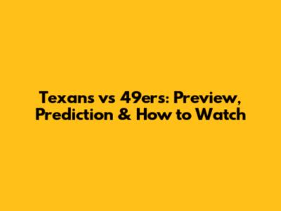 Texans vs 49ers: Preview, Prediction & How to Watch