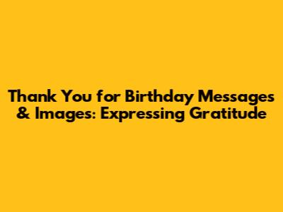 Thank You for Birthday Messages & Images: Expressing Gratitude