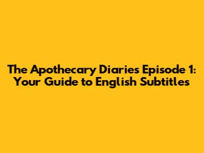 The Apothecary Diaries Episode 1: Your Guide to English Subtitles