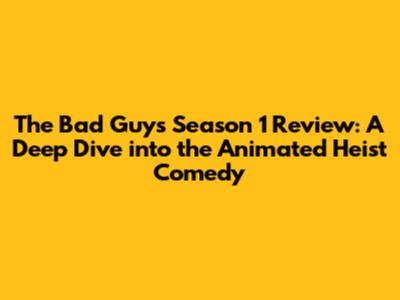 The Bad Guys Season 1 Review: A Deep Dive into the Animated Heist Comedy