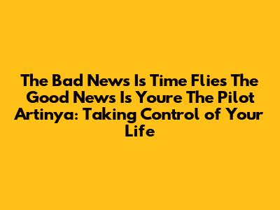 The Bad News Is Time Flies The Good News Is You're The Pilot Artinya: Taking Control of Your Life