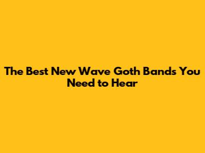The Best New Wave Goth Bands You Need to Hear