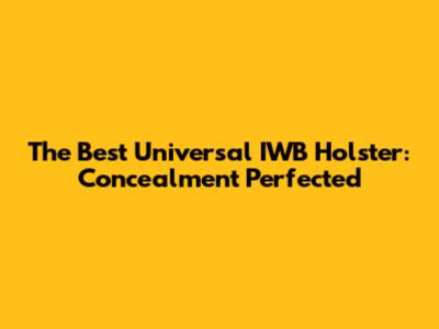 The Best Universal IWB Holster: Concealment Perfected