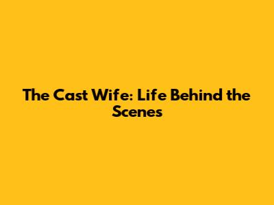 The Cast Wife: Life Behind the Scenes