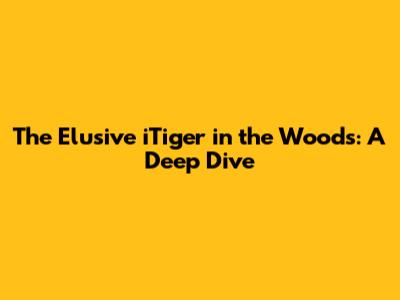 The Elusive iTiger in the Woods: A Deep Dive