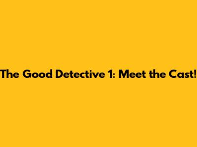 The Good Detective 1: Meet the Cast!
