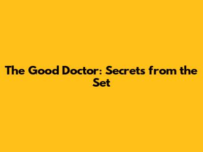 The Good Doctor: Secrets from the Set