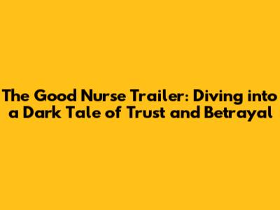 The Good Nurse Trailer: Diving into a Dark Tale of Trust and Betrayal