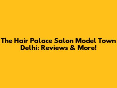 The Hair Palace Salon Model Town Delhi: Reviews & More!