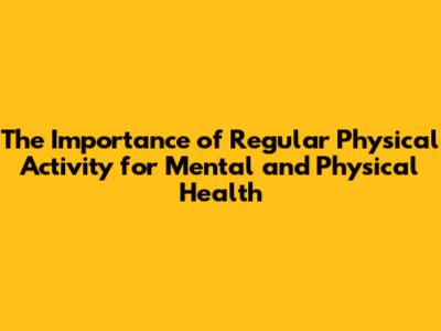 The Importance of Regular Physical Activity for Mental and Physical Health