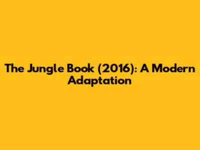 The Jungle Book (2016): A Modern Adaptation
