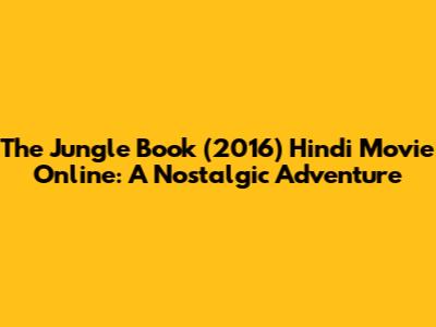 The Jungle Book (2016) Hindi Movie Online: A Nostalgic Adventure