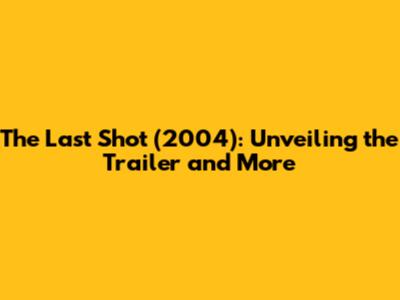 The Last Shot (2004): Unveiling the Trailer and More