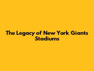 The Legacy of New York Giants Stadiums