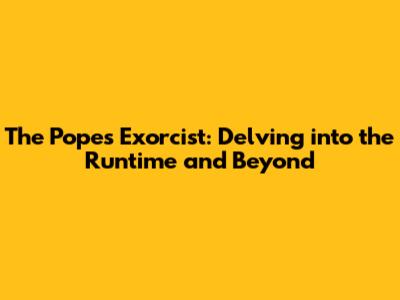 The Pope's Exorcist: Delving into the Runtime and Beyond