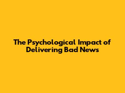 The Psychological Impact of Delivering Bad News