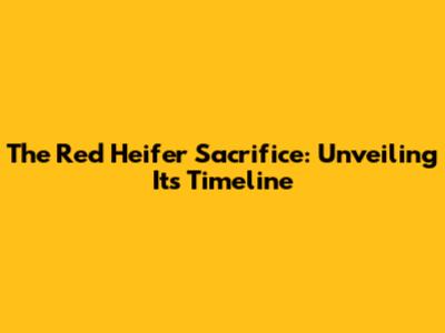 The Red Heifer Sacrifice: Unveiling Its Timeline