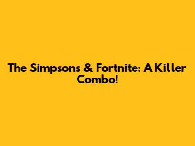 The Simpsons & Fortnite: A Killer Combo!