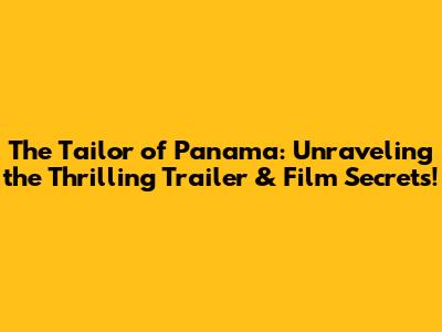 The Tailor of Panama: Unraveling the Thrilling Trailer & Film Secrets!