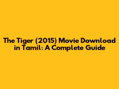 The Tiger (2015) Movie Download in Tamil: A Complete Guide