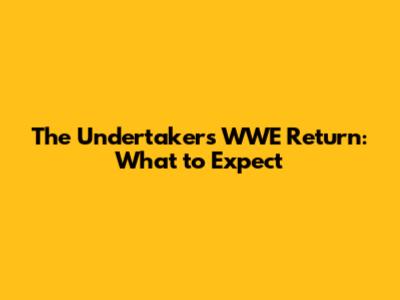 The Undertaker's WWE Return: What to Expect