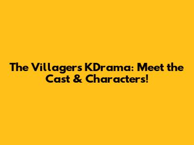 The Villagers KDrama: Meet the Cast & Characters!