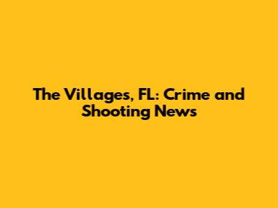 The Villages, FL: Crime and Shooting News