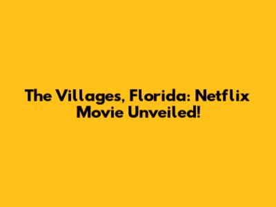 The Villages, Florida: Netflix Movie Unveiled!