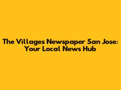 The Villages Newspaper San Jose: Your Local News Hub