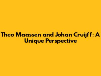 Theo Maassen and Johan Cruijff: A Unique Perspective