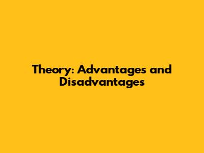Theory: Advantages and Disadvantages
