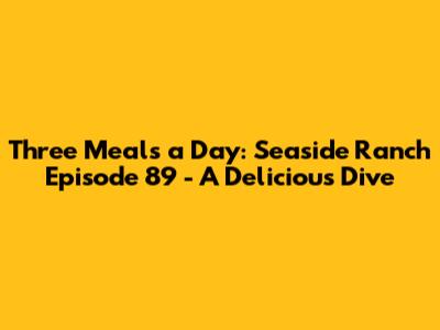Three Meals a Day: Seaside Ranch Episode 89 - A Delicious Dive