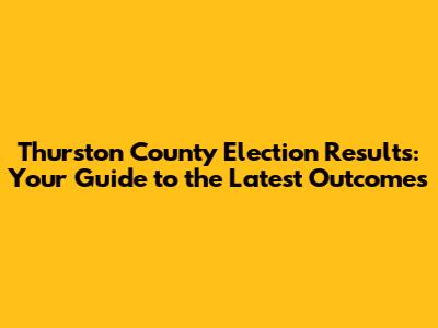 Thurston County Election Results: Your Guide to the Latest Outcomes
