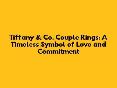 Tiffany & Co. Couple Rings: A Timeless Symbol of Love and Commitment